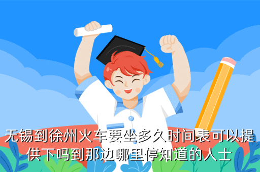 无锡到徐州火车要坐多久时间表可以提供下吗到那边哪里停知道的人士