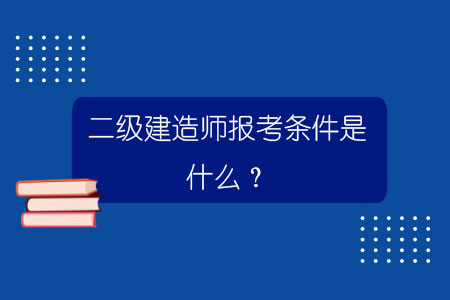 二级建造师报考条件是什么？.jpg