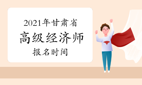 2021年甘肃省高级经济师考试报考时间计划