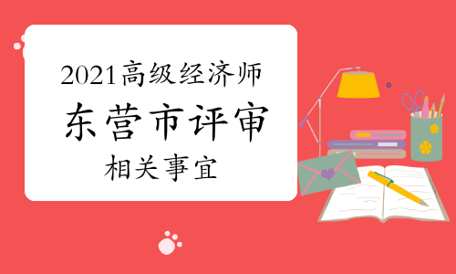 2021年东营市高级经济师职称评审工作组织开展通知(10月15日前)