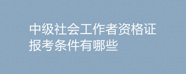 社工证办理_社工证报考条件_社工证发放时间