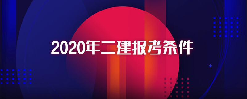 二级建造师报名条件_一建建造师报名条件_建造师的报名条件