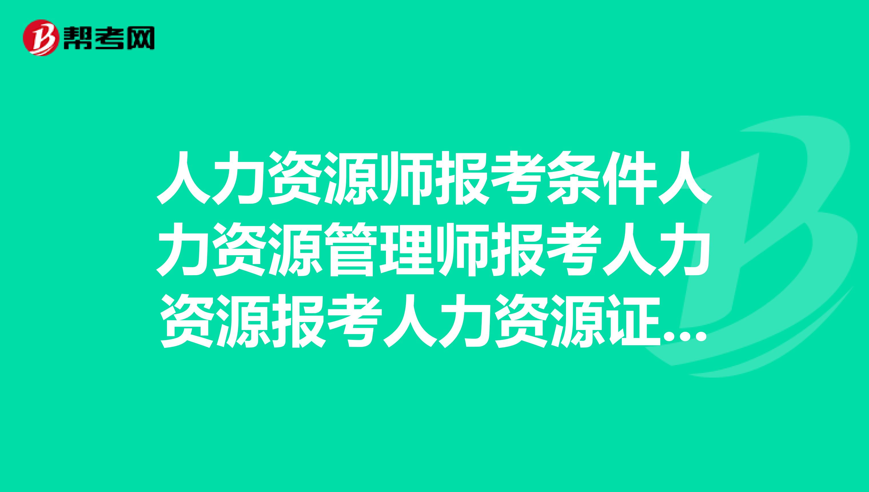 广州人力报考_企业人力资源四级报考时间_2019人力三级报考时间