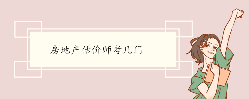 房地产估价师考几门 房地产估价师的报考条件是什么