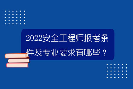 2022安全工程师报考条件及专业要求有哪些？.jpg