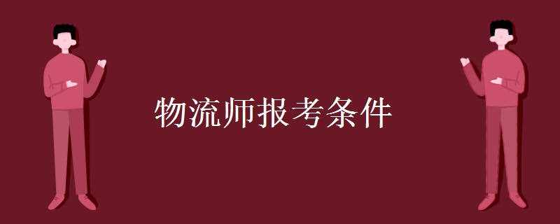 物流师报考条件 物流师资格证有什么特点