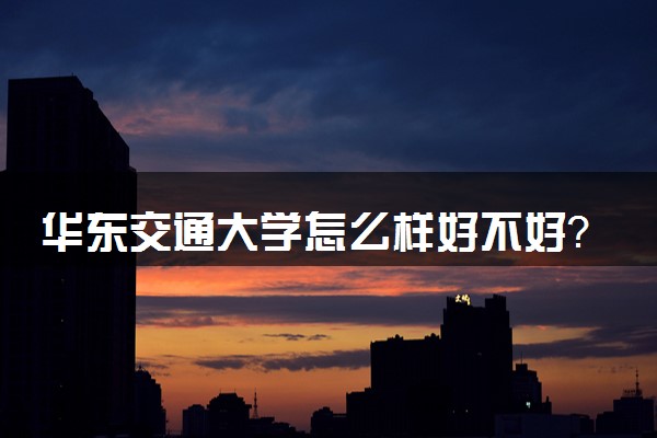 华东交通大学怎么样_华东交通_2015华东交通大学录取分数线