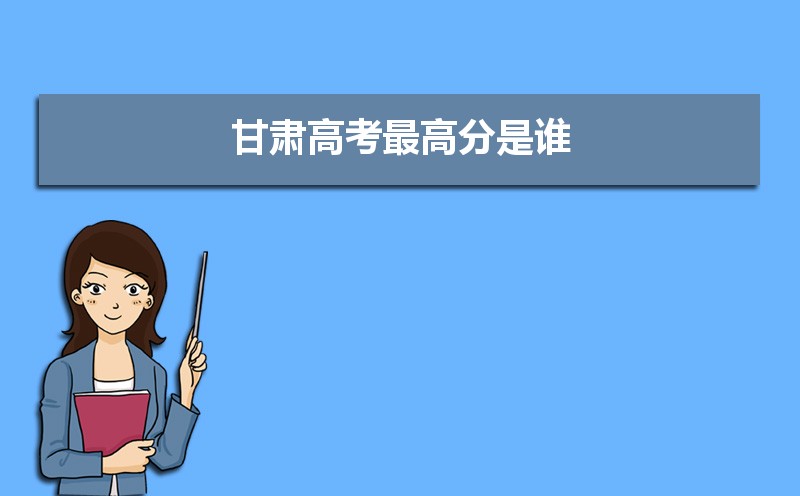 2023年甘肃高考最高分是谁多少分(附历年高考状元)