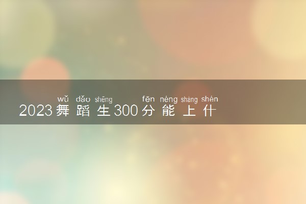 300分能上什么大学_300分能考什么大学_考300分能上什么大学