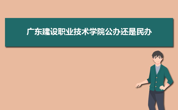 广东建设职业技术学院是公办还是民办,公立私立有什么区别？