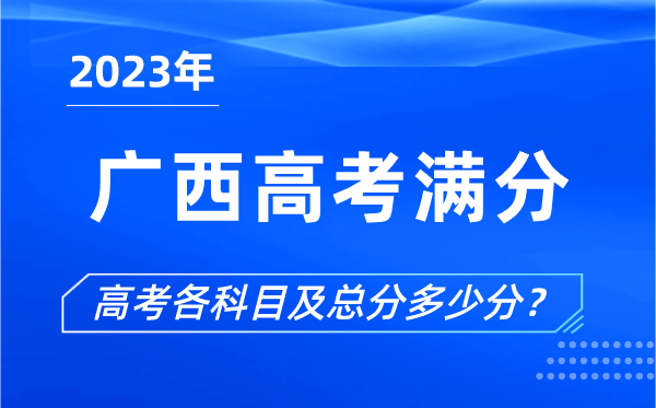 广西高考满分是多少,2023年广西高考各科目总分多少分