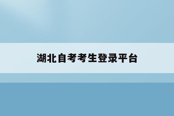 湖北自考考生登录平台(湖北自考考生平台app)