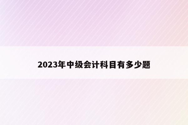 2023年中级会计师考哪几门_2023年中级会计师考哪几门_2023年中级会计师考哪几门