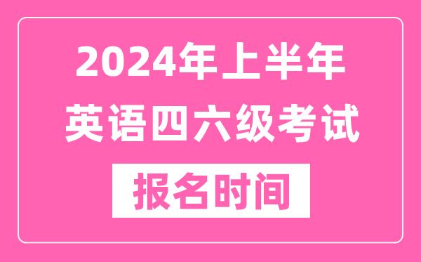 2024年上半年英语四六级考试报名时间（附四六级考试报名官网入口）