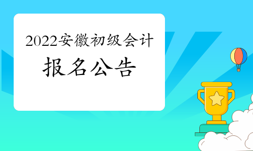 安徽省财政厅公布：2022年安徽省初级会计考试报名公告