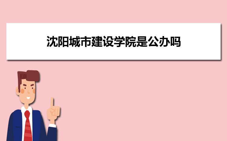 沈阳城市建设学院是公办吗,沈阳城市建设学院是公办还是民办大学