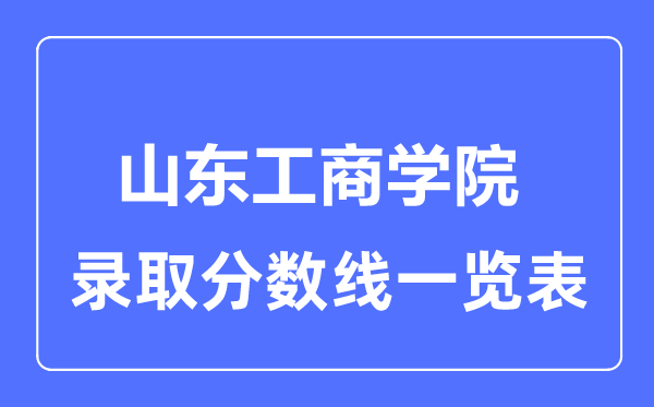 2023年高考多少分能上山东工商学院？附各省录取分数线