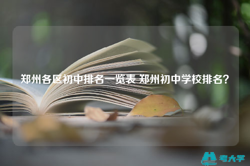 郑州各区初中排名一览表 郑州初中学校排名？