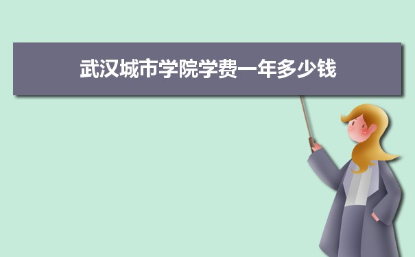 2023年武汉城市学院学费一年多少钱及各专业收费标准(最新)