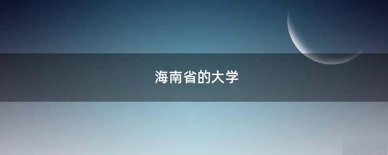 海南省的大学「海南省的大学排名一览表及分数线」