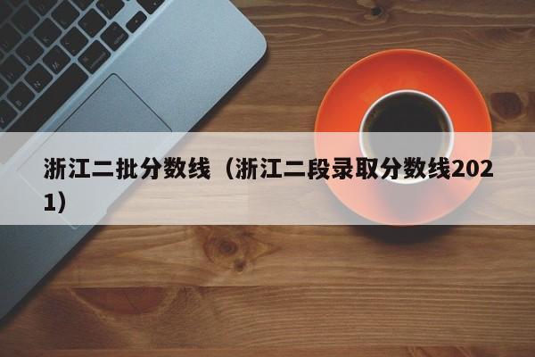 浙江省二批二段分数线_浙江高考第二批录取分数线_浙江省二批分数线