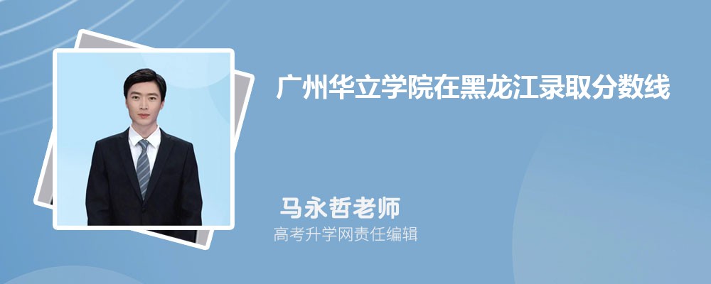 广州华立学院在黑龙江录取分数线是多少？2024最低位次排名