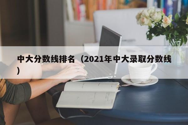 中大分数线排名（2021年中大录取分数线）