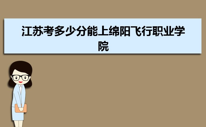 江苏考多少分能上绵阳飞行职业学院 附2020-录取分数线