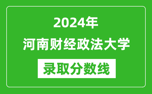 河南财经政法大学录取分数线2024年是多少分(附各省录取最低分)