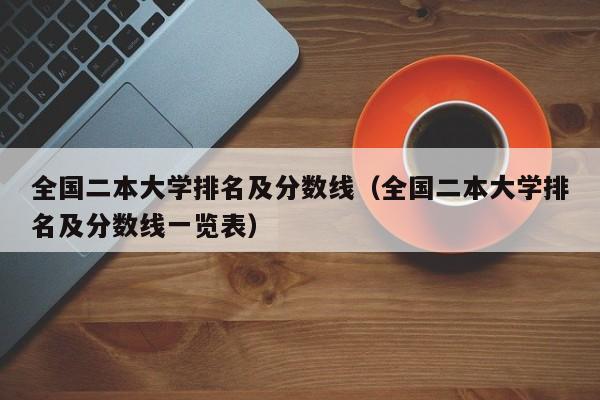 全国二本大学排名及分数线（全国二本大学排名及分数线一览表）