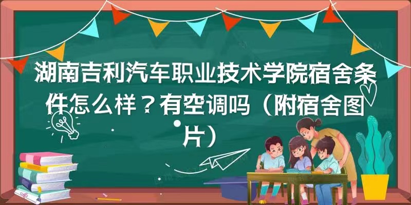 湖南吉利汽车职业技术学院宿舍条件怎么样？有空调吗（宿舍图片）