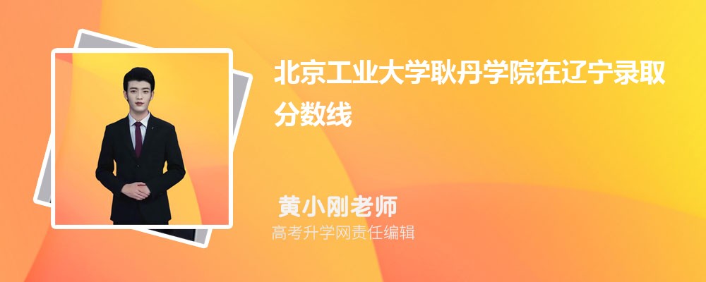 北京工业大学耿丹学院在辽宁录取分数线是多少？最低位次排名