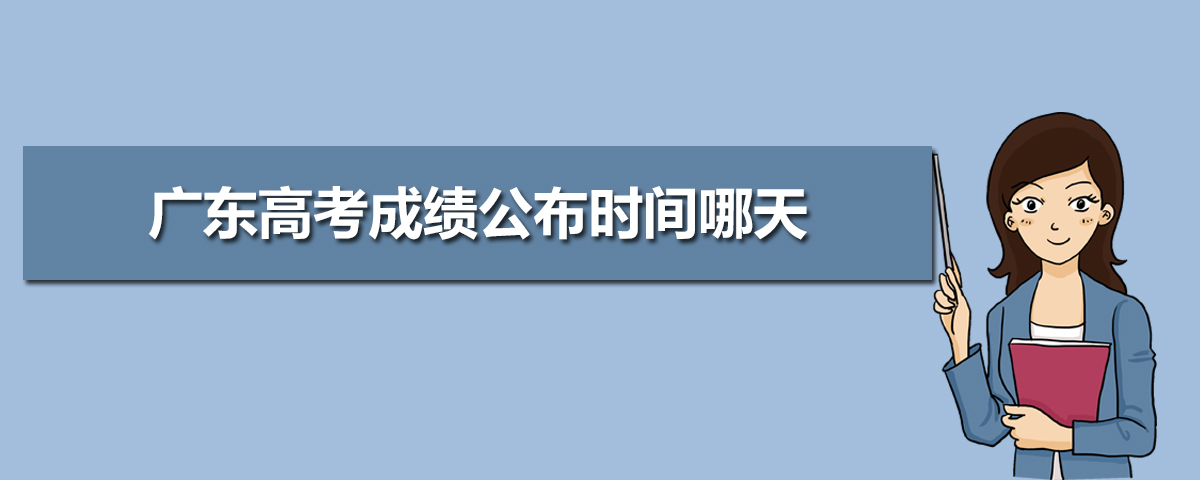 广东高考成绩什么时候出具体几点,广东高考成绩公布时间哪天