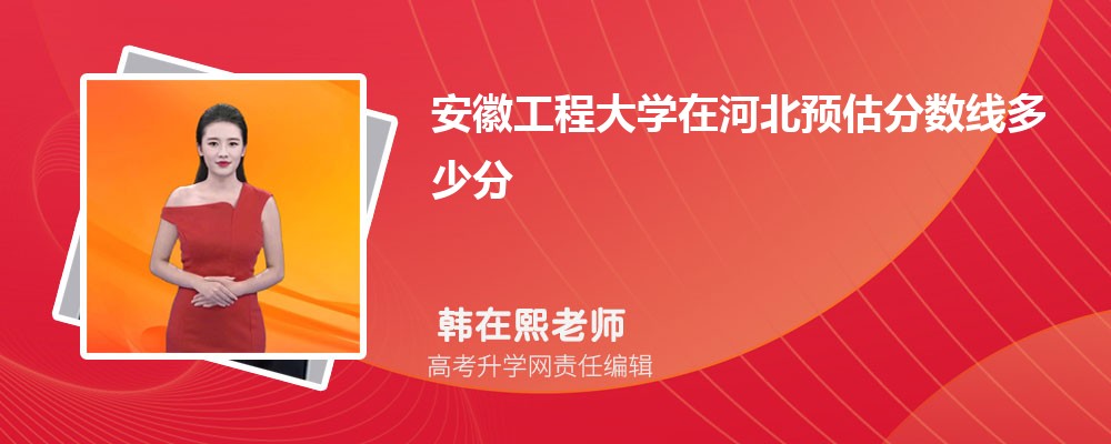 安徽工程大学在河北预估分数线多少分?(今年排名多少可以上)